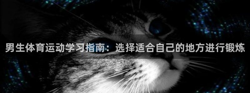 猎豹体育官网：男生体育运动学习指南：选择适合自己的地方进行锻炼