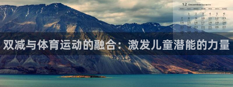 猎豹体育app手机版：双减与体育运动的融合：激发儿童潜能的力量